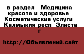  в раздел : Медицина, красота и здоровье » Косметические услуги . Калмыкия респ.,Элиста г.